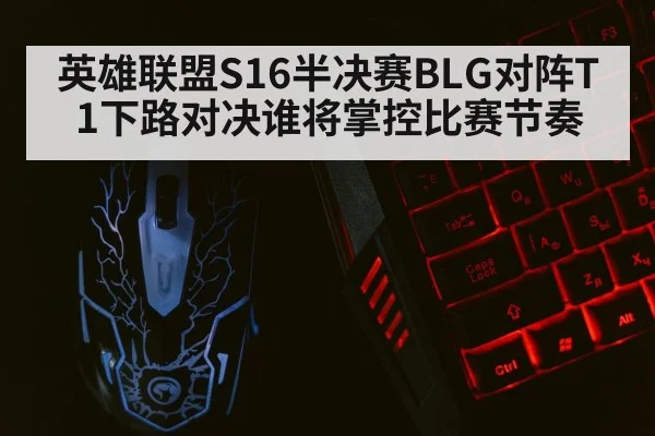 英雄联盟S16半决赛BLG对阵T1下路对决谁将掌控比赛节奏