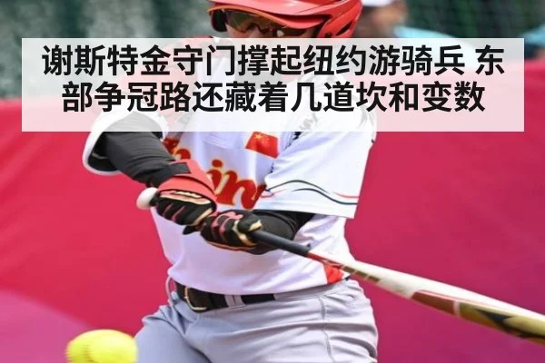 谢斯特金守门撑起纽约游骑兵 东部争冠路还藏着几道坎和变数