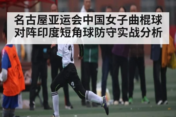 名古屋亚运会中国女子曲棍球对阵印度短角球防守实战分析