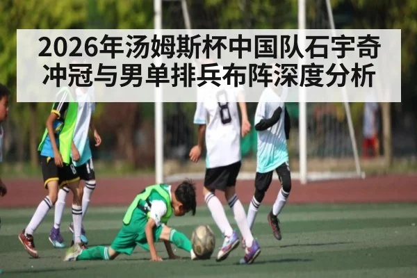 2026年汤姆斯杯中国队石宇奇冲冠与男单排兵布阵深度分析