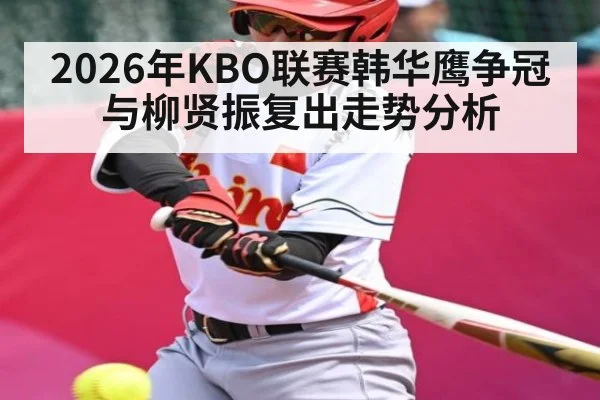 2026年KBO联赛韩华鹰争冠与柳贤振复出走势分析