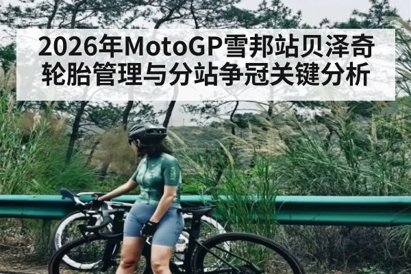 2026年MotoGP雪邦站贝泽奇轮胎管理与分站争冠关键分析